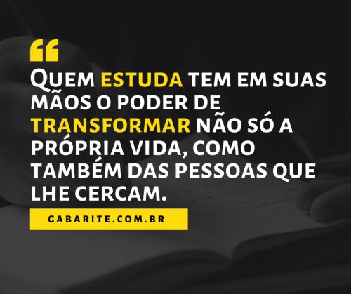 Quem estuda tem em suas mãos o poder de transformar não só a própria vida, como também das pessoas que lhe cercam.